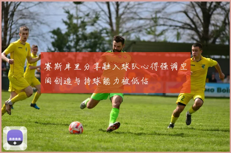 赛斯库里分享融入球队心得强调空间创造与持球能力被低估