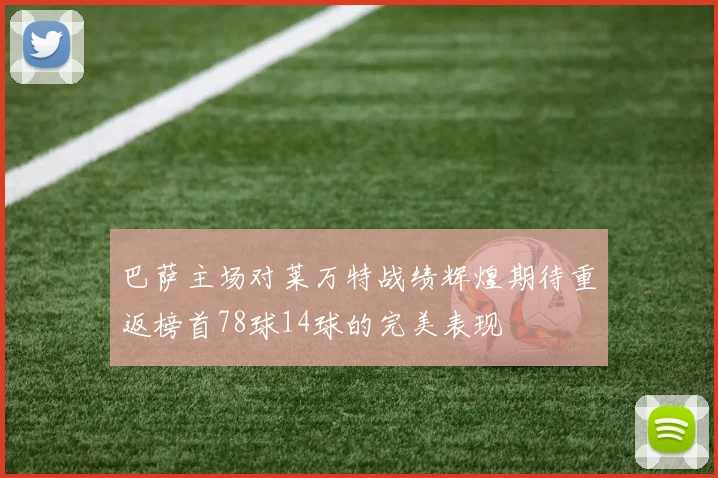 巴萨主场对莱万特战绩辉煌期待重返榜首78球14球的完美表现