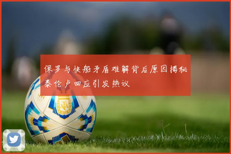 保罗与快船矛盾难解背后原因揭秘泰伦卢回应引发热议