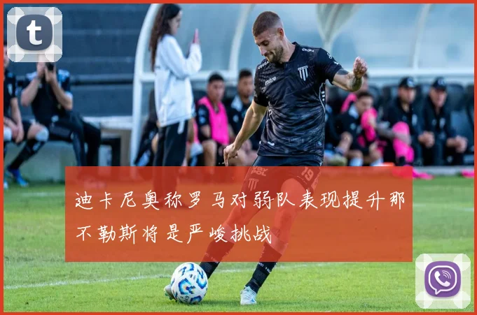 迪卡尼奥称罗马对弱队表现提升那不勒斯将是严峻挑战