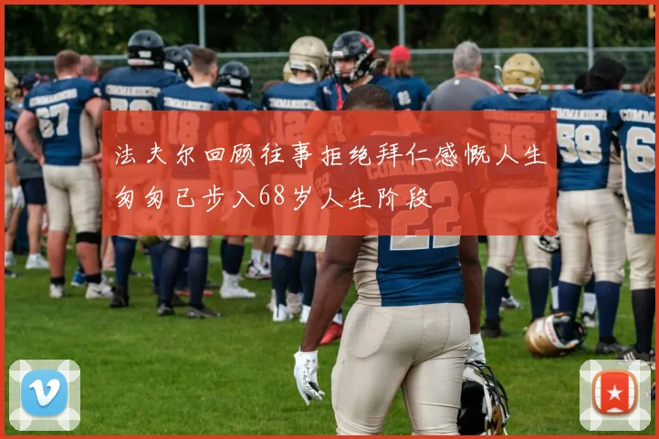 法夫尔回顾往事拒绝拜仁感慨人生匆匆已步入68岁人生阶段