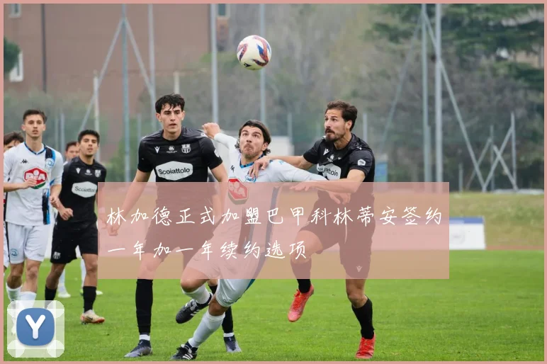 林加德正式加盟巴甲科林蒂安签约一年加一年续约选项