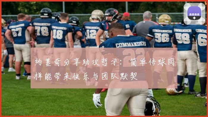 约基奇分享助攻哲学：简单传球同样能带来快乐与团队默契