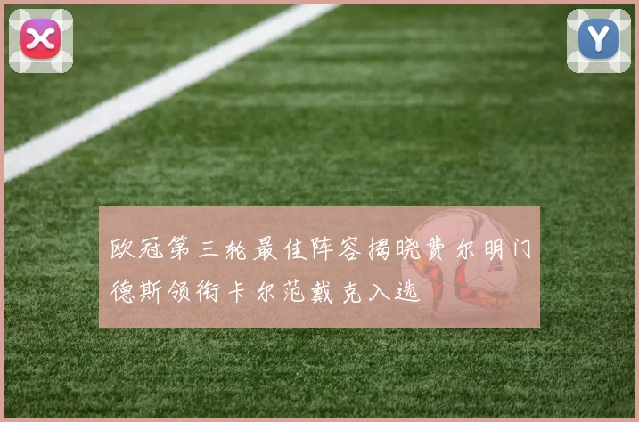 欧冠第三轮最佳阵容揭晓费尔明门德斯领衔卡尔范戴克入选