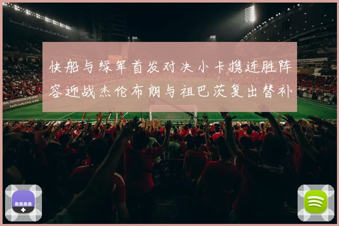 快船与绿军首发对决小卡携连胜阵容迎战杰伦布朗与祖巴茨复出替补阵容