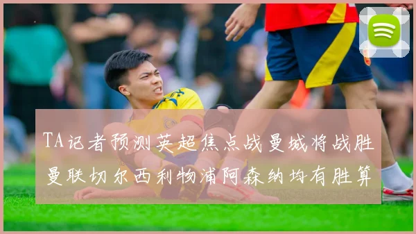 TA记者预测英超焦点战曼城将战胜曼联切尔西利物浦阿森纳均有胜算
