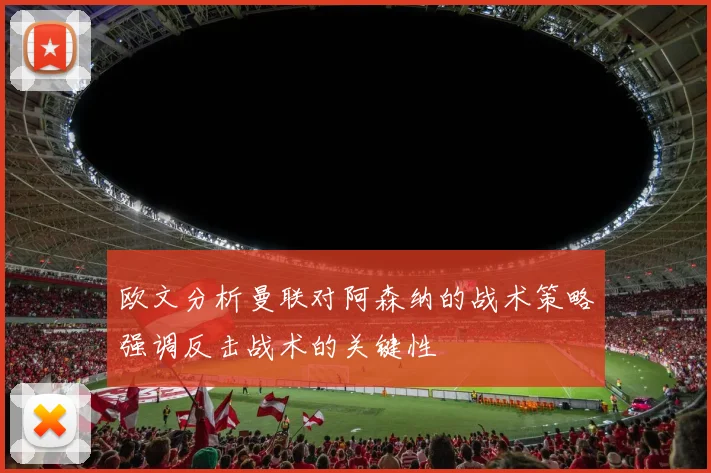 欧文分析曼联对阿森纳的战术策略强调反击战术的关键性