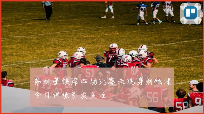 弗林蓬缺席四场比赛未现身利物浦今日训练引发关注