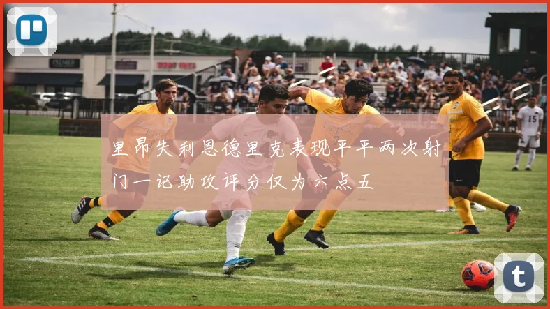 里昂失利恩德里克表现平平两次射门一记助攻评分仅为六点五