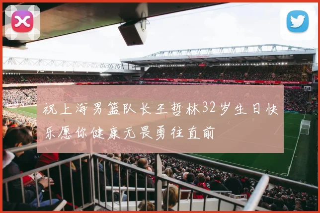 祝上海男篮队长王哲林32岁生日快乐愿你健康无畏勇往直前