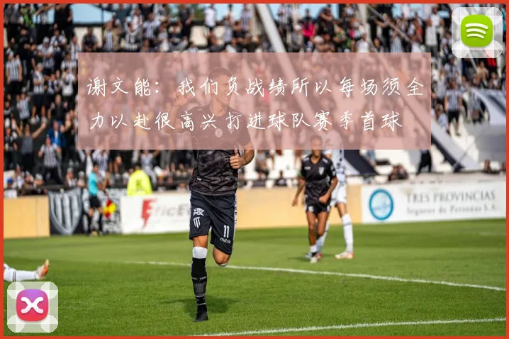 谢文能：我们负战绩所以每场须全力以赴很高兴打进球队赛季首球