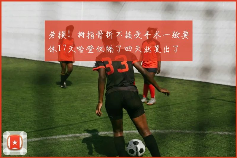 劳模！拇指骨折不接受手术一般要休17天哈登仅隔了四天就复出了