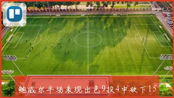 鲍威尔半场表现出色9投4中砍下15分助力球队取得领先优势